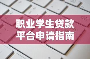 职业学生贷款平台申请指南：低息助学方案与避坑技巧