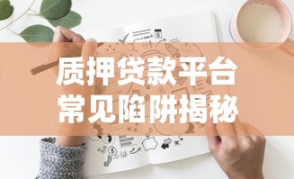质押贷款平台常见陷阱揭秘：如何避开高额费用与资产风险？
