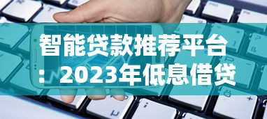 智能贷款推荐平台：2023年低息借贷最优解指南