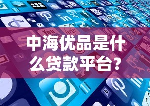 中海优品是什么贷款平台？正规靠谱的助贷服务解析