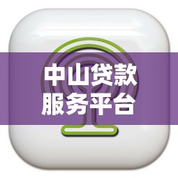 中山贷款服务平台电话大全：快速找到靠谱贷款渠道
