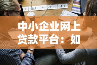 中小企业网上贷款平台：如何申请到靠谱的融资渠道