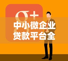 中小微企业贷款平台全攻略：选对渠道快速解决融资难题