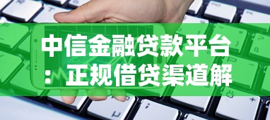 中信金融贷款平台：正规借贷渠道解析与申请攻略
