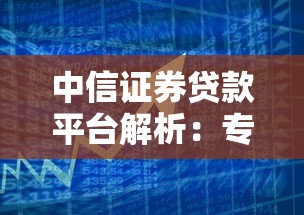 中信证券贷款平台解析：专业融资服务与多样化贷款方案推荐