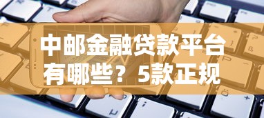 中邮金融贷款平台有哪些？5款正规产品详细解析