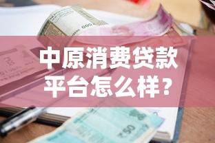 中原消费贷款平台怎么样？申请条件、额度利率及常见问题全解析