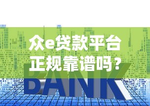 众e贷款平台正规靠谱吗？贷款额度、利率、申请攻略全解析