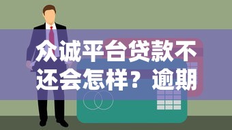 众诚平台贷款不还会怎样？逾期后果及应对方法