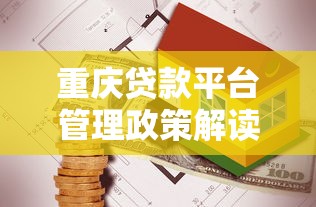 重庆贷款平台管理政策解读及合规运营指南