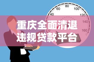 重庆全面清退违规贷款平台：如何安全借贷避风险？