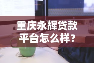 重庆永辉贷款平台怎么样？申请条件与流程全解析