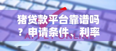 猪贷款平台靠谱吗？申请条件、利率及常见问题全解析