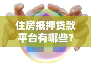 住房抵押贷款平台有哪些？10大正规机构推荐及避坑指南