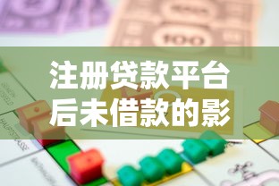 注册贷款平台后未借款的影响与注意事项