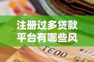 注册过多贷款平台有哪些风险？这5点影响不可忽视