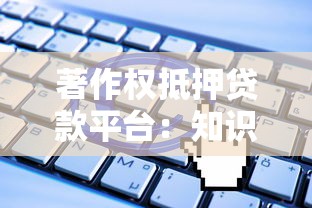 著作权抵押贷款平台：知识产权融资新路径全解析