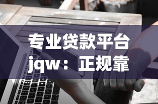 专业贷款平台jqw：正规靠谱的贷款选择攻略