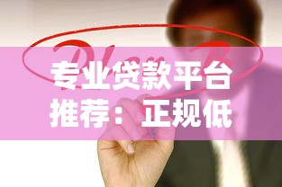 专业贷款平台推荐：正规低息快速放款，解决资金难题