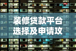 装修贷款平台选择及申请攻略：轻松解决资金难题
