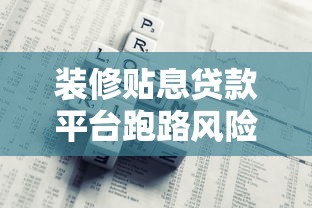 装修贴息贷款平台跑路风险提示：如何避免资金损失？