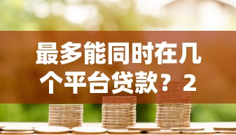 最多能同时在几个平台贷款？2023年贷款注意事项解析
