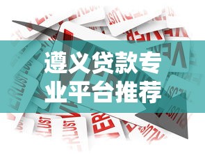 遵义贷款专业平台推荐：如何选择安全可靠的借贷渠道