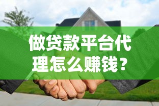 做贷款平台代理怎么赚钱？普通人靠谱代理流程全解析