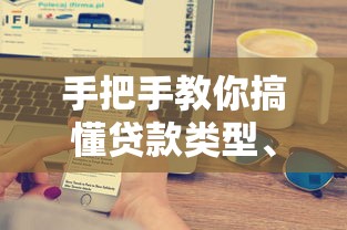 手把手教你搞懂贷款类型、流程及避坑技巧