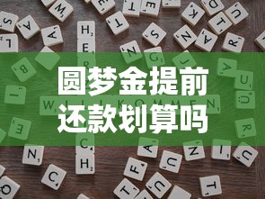 圆梦金提前还款划算吗？一文说透利弊与操作技巧