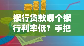 银行贷款哪个银行利率低？手把手教你选到最划算方案