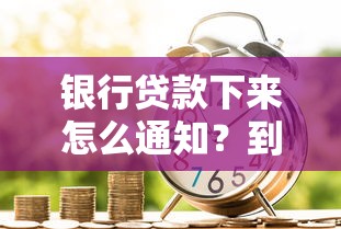 银行贷款下来怎么通知？到账提醒方式全流程解析