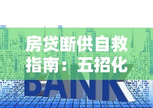 房贷断供自救指南：五招化解还款压力，保住房子有妙招