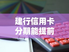 建行信用卡分期能提前还款吗？手续费、流程全解析！
