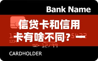 信贷卡和信用卡有啥不同？一文搞懂两者区别与适用场景