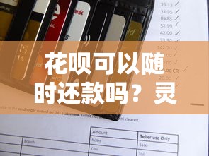 花呗可以随时还款吗？灵活还款规则全解析
