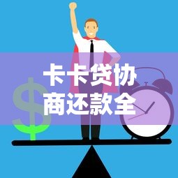 卡卡贷协商还款全攻略：如何有效沟通+避免债务风险