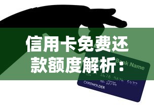 信用卡免费还款额度解析：如何合理使用不花钱技巧？