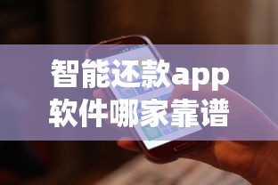 智能还款app软件哪家靠谱？实测对比帮你避坑选对平台