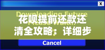 花呗提前还款还清全攻略：详细步骤与注意事项