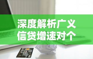 深度解析广义信贷增速对个人贷款的影响与应对策略