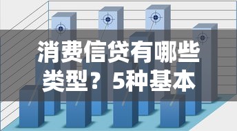 消费信贷有哪些类型？5种基本形式全解析