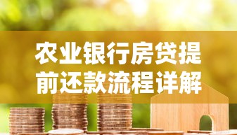 农业银行房贷提前还款流程详解：步骤、材料及常见问题