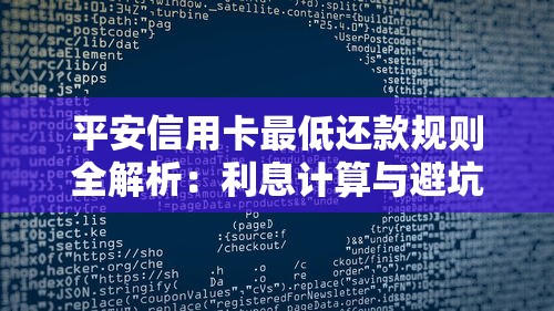 平安信用卡最低还款规则全解析：利息计算与避坑指南一文看懂