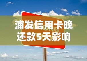 浦发信用卡晚还款5天影响大吗？补救方法全解析