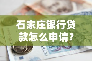 石家庄银行贷款怎么申请？条件、流程、产品对比一站式解析