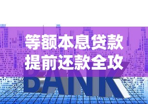 等额本息贷款提前还款全攻略：省利息必看技巧解析