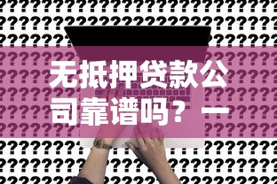 无抵押贷款公司靠谱吗？一文读懂申请流程与避坑指南