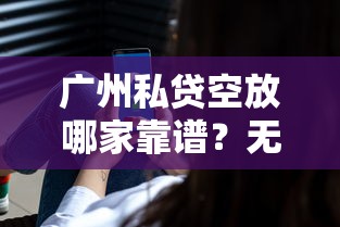 广州私贷空放哪家靠谱？无抵押贷款真实流程解析