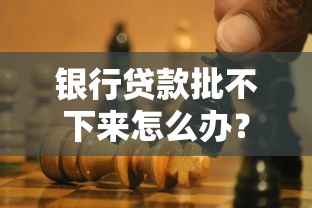 银行贷款批不下来怎么办？别慌！手把手教你解决难题